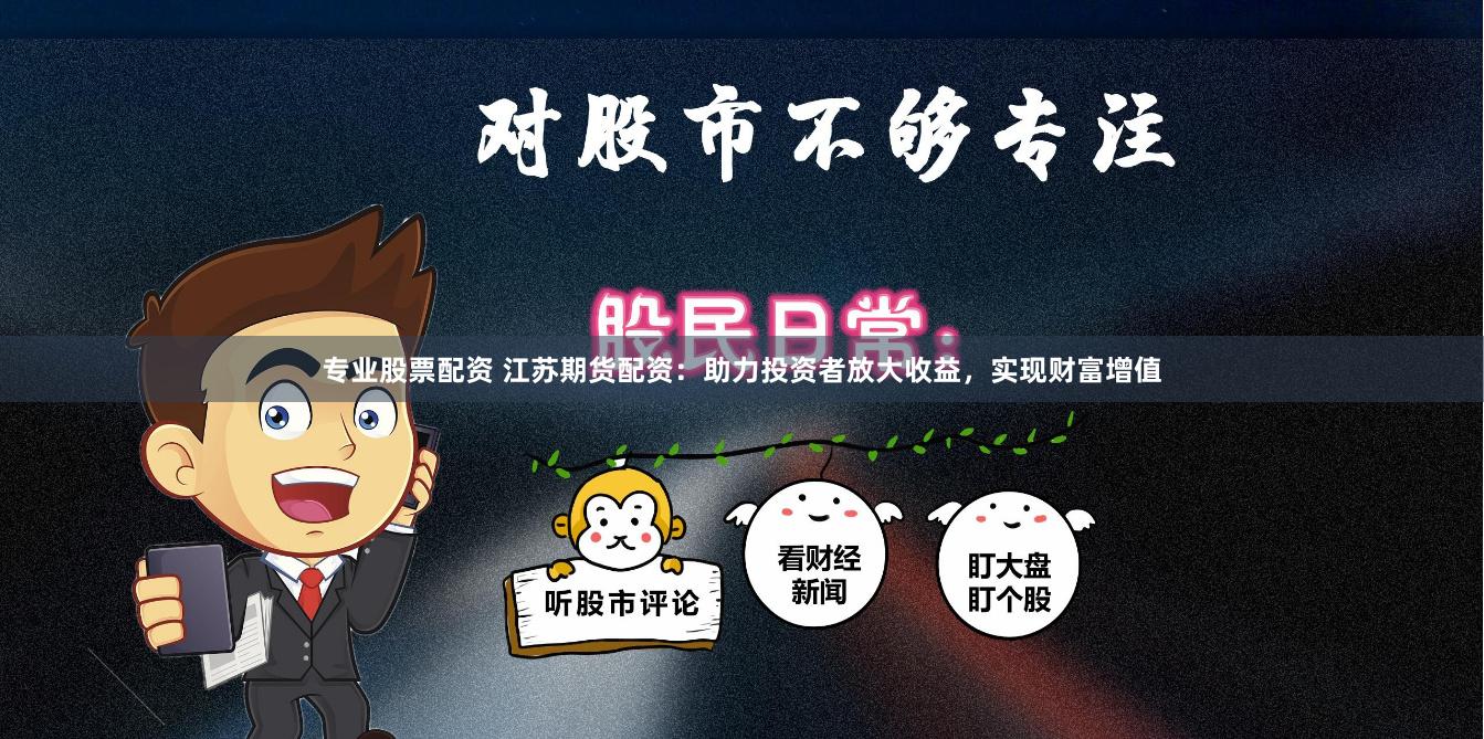 專業(yè)股票配資 江蘇期貨配資：助力投資者放大收益，實現(xiàn)財富增值