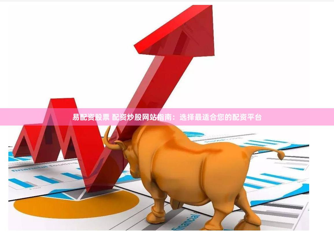 易配資股票 配資炒股網(wǎng)站指南：選擇最適合您的配資平臺(tái)