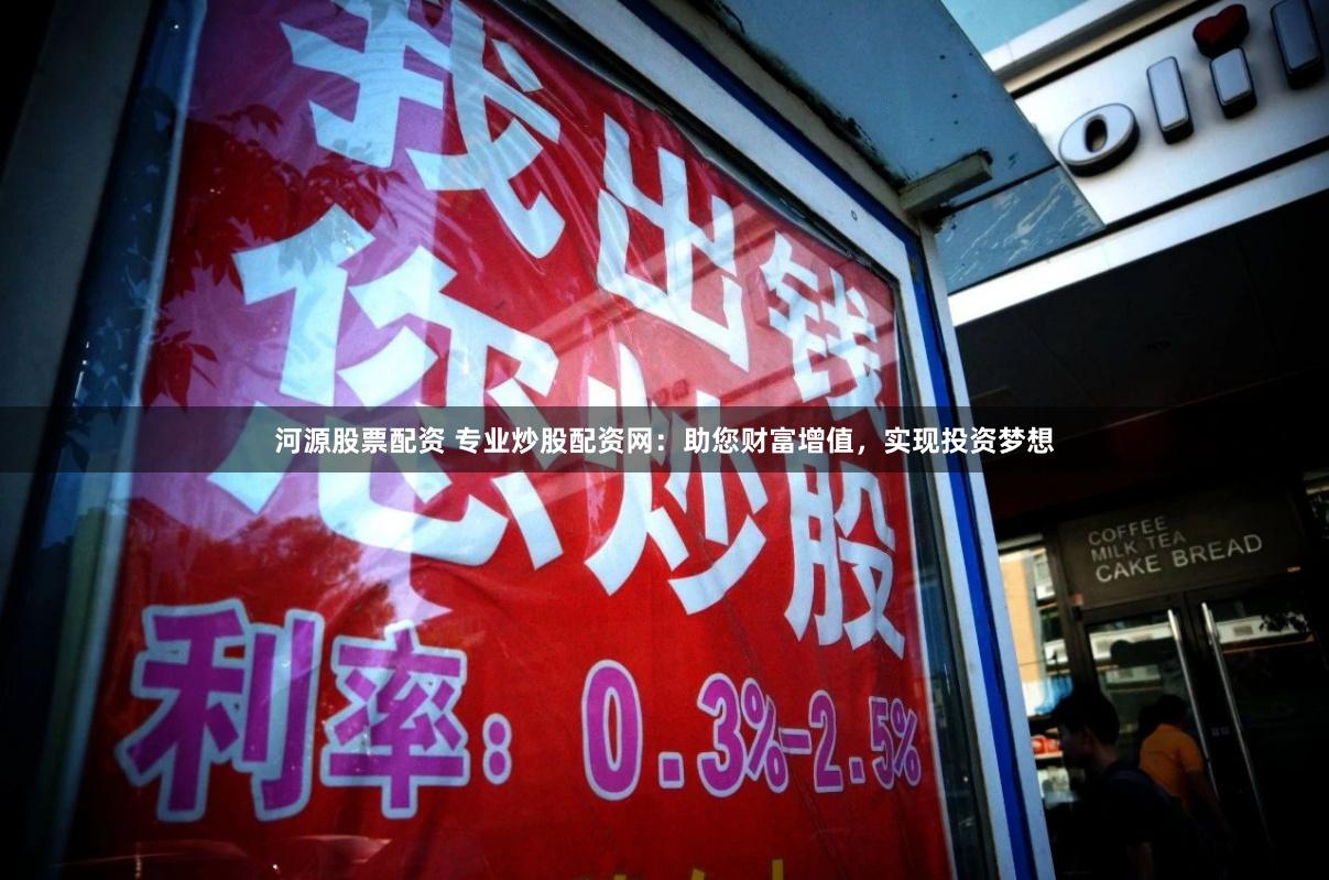 河源股票配資 專業(yè)炒股配資網(wǎng)：助您財(cái)富增值，實(shí)現(xiàn)投資夢(mèng)想