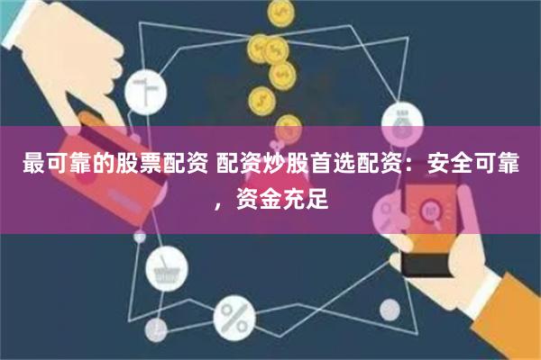 最可靠的股票配資 配資炒股首選配資：安全可靠，資金充足