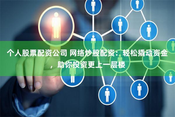 個人股票配資公司 網(wǎng)絡炒股配資：輕松撬動資金，助你投資更上一層樓