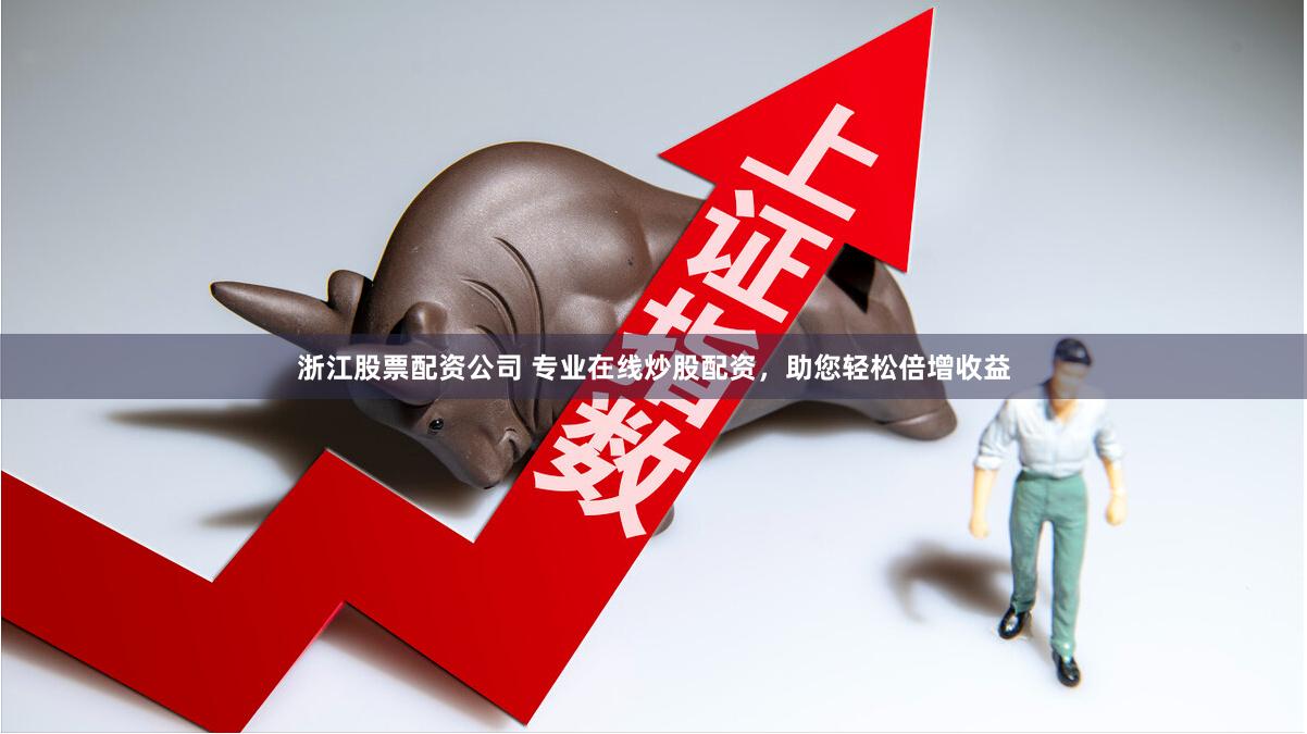 浙江股票配資公司 專業(yè)在線炒股配資，助您輕松倍增收益