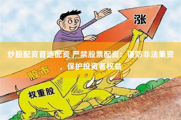 炒股配資首選配資 嚴(yán)禁股票配資：謹(jǐn)防非法集資，保護(hù)投資者權(quán)益