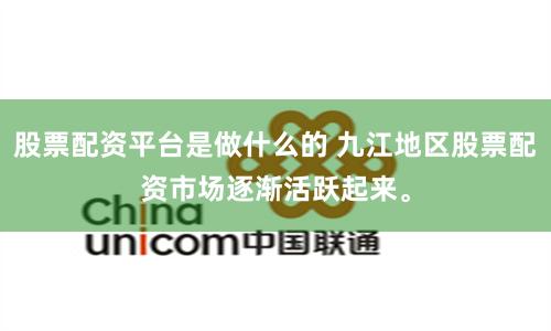 股票配資平臺是做什么的 九江地區(qū)股票配資市場逐漸活躍起來。