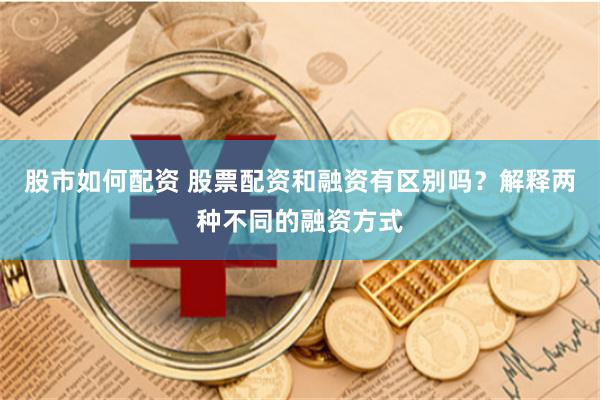 股市如何配資 股票配資和融資有區(qū)別嗎？解釋兩種不同的融資方式