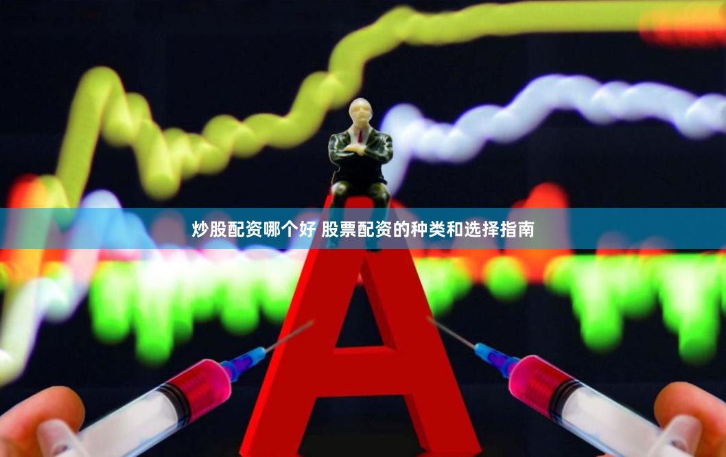 炒股配資哪個(gè)好 股票配資的種類和選擇指南