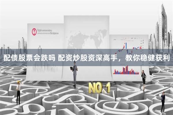 配債股票會跌嗎 配資炒股資深高手，教你穩(wěn)健獲利