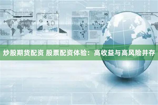 炒股期貨配資 股票配資體驗：高收益與高風(fēng)險并存