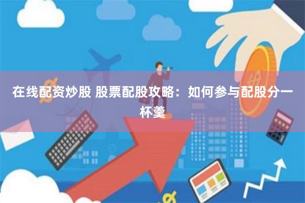 在線配資炒股 股票配股攻略：如何參與配股分一杯羹