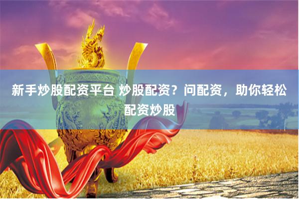 新手炒股配資平臺 炒股配資？問配資，助你輕松配資炒股
