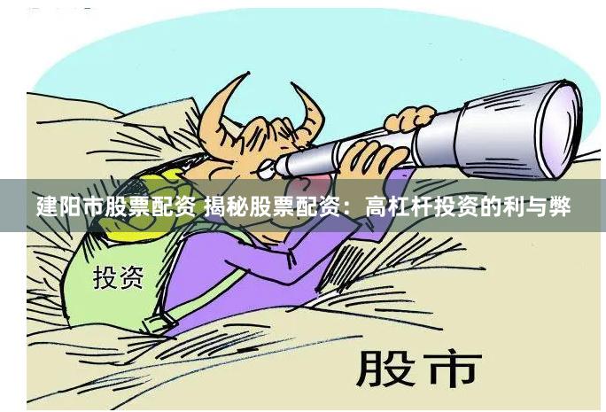 建陽市股票配資 揭秘股票配資：高杠桿投資的利與弊