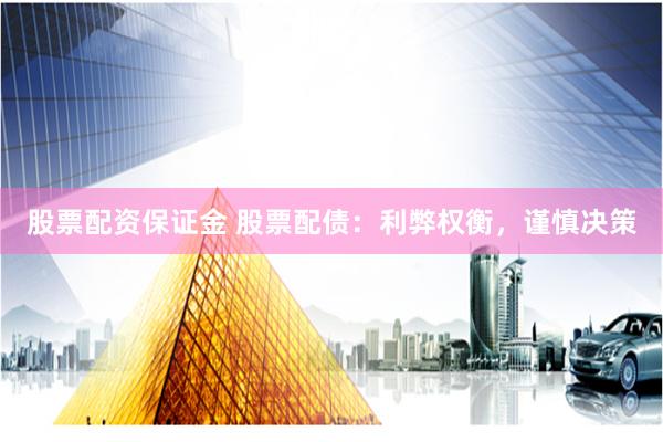 股票配資保證金 股票配債：利弊權衡，謹慎決策