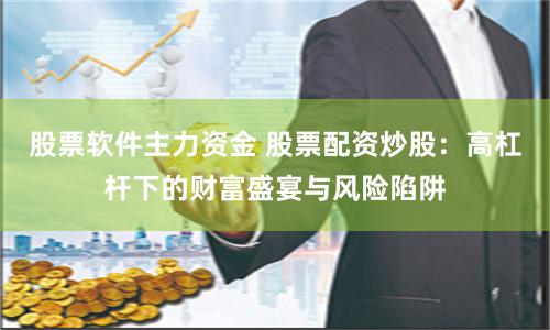 股票軟件主力資金 股票配資炒股：高杠桿下的財富盛宴與風險陷阱
