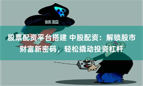 股票配資平臺(tái)搭建 中股配資：解鎖股市財(cái)富新密碼，輕松撬動(dòng)投資杠桿