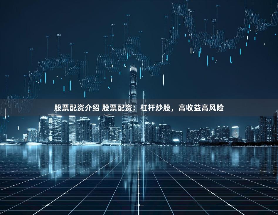 股票配資介紹 股票配資：杠桿炒股，高收益高風(fēng)險(xiǎn)