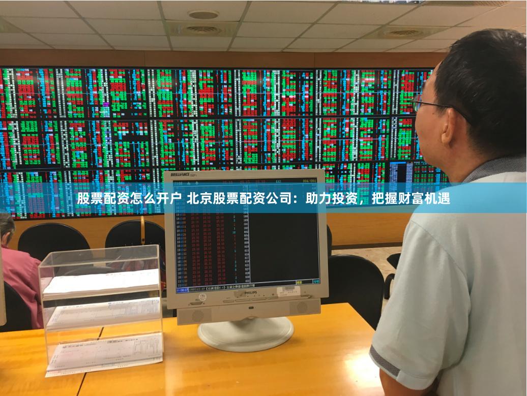 股票配資怎么開(kāi)戶(hù) 北京股票配資公司：助力投資，把握財(cái)富機(jī)遇