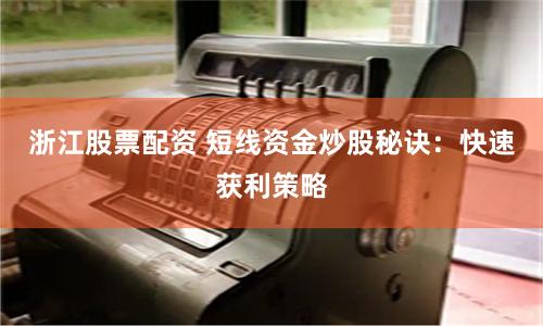浙江股票配資 短線(xiàn)資金炒股秘訣：快速獲利策略