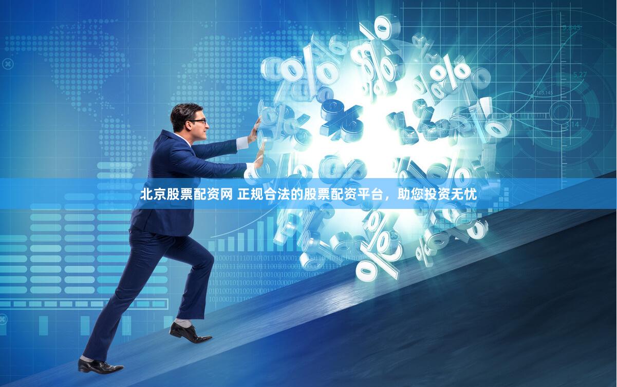 北京股票配資網(wǎng) 正規(guī)合法的股票配資平臺(tái)，助您投資無(wú)憂(yōu)
