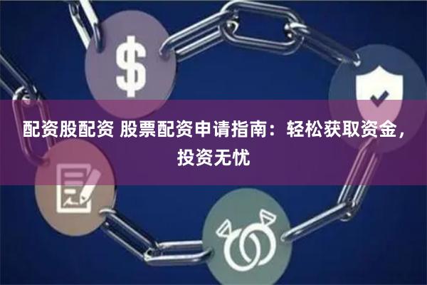 配資股配資 股票配資申請(qǐng)指南：輕松獲取資金，投資無(wú)憂(yōu)