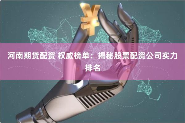 河南期貨配資 權(quán)威榜單：揭秘股票配資公司實(shí)力排名