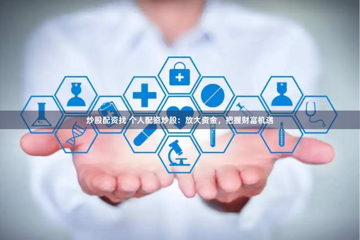 炒股配資找 個(gè)人配資炒股：放大資金，把握財(cái)富機(jī)遇