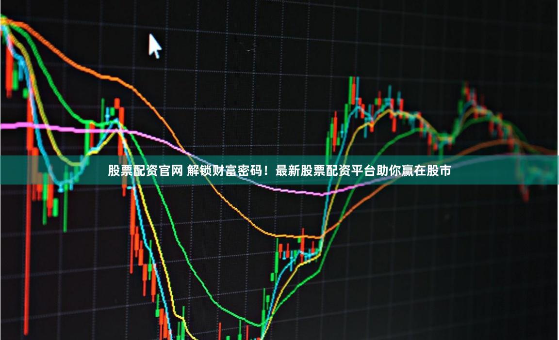 股票配資官網(wǎng) 解鎖財(cái)富密碼！最新股票配資平臺(tái)助你贏(yíng)在股市