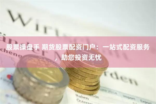 股票操盤(pán)手 期貨股票配資門(mén)戶(hù)：一站式配資服務(wù)，助您投資無(wú)憂(yōu)