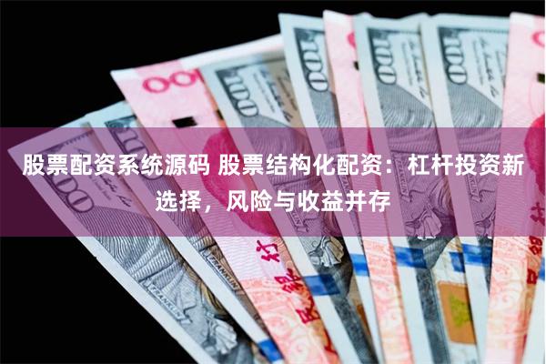 股票配資系統(tǒng)源碼 股票結(jié)構(gòu)化配資：杠桿投資新選擇，風(fēng)險與收益并存