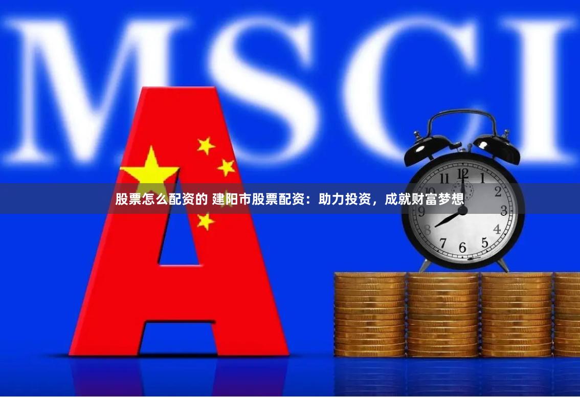 股票怎么配資的 建陽(yáng)市股票配資：助力投資，成就財(cái)富夢(mèng)想