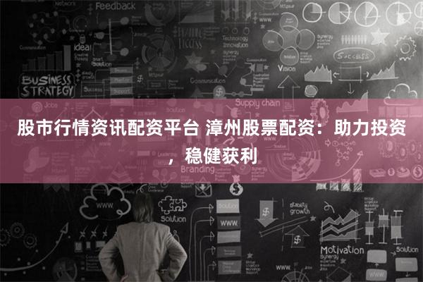 股市行情資訊配資平臺(tái) 漳州股票配資：助力投資，穩(wěn)健獲利