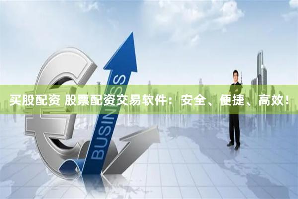 買股配資 股票配資交易軟件：安全、便捷、高效！
